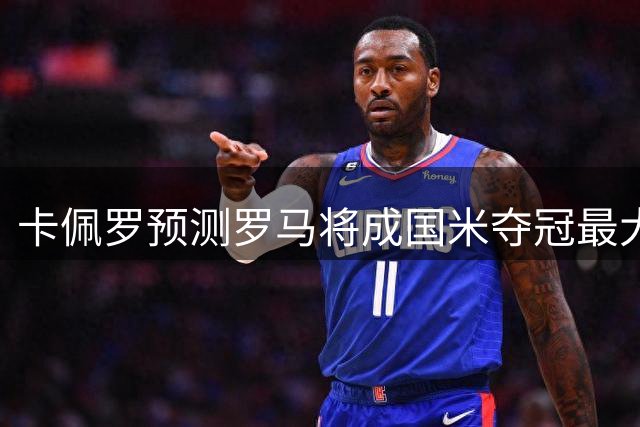 卡佩罗预测罗马将成国米夺冠最大威胁